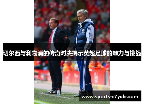 切尔西与利物浦的传奇对决揭示英超足球的魅力与挑战