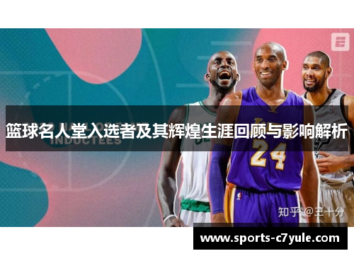 篮球名人堂入选者及其辉煌生涯回顾与影响解析