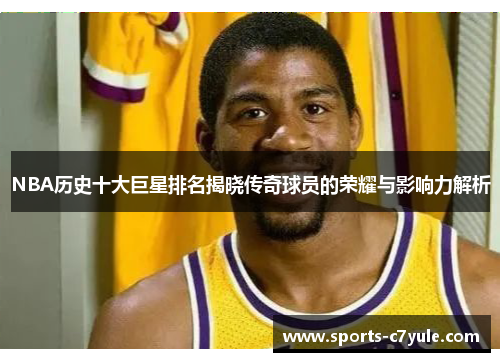 NBA历史十大巨星排名揭晓传奇球员的荣耀与影响力解析