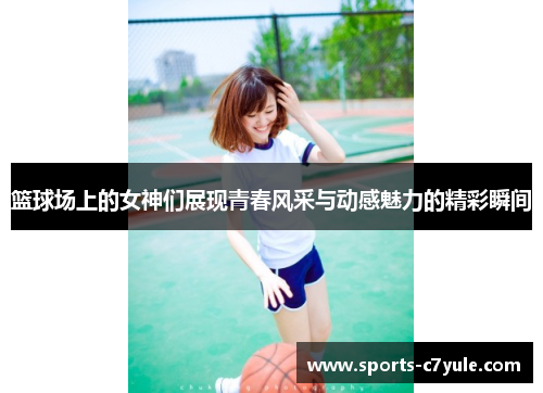 篮球场上的女神们展现青春风采与动感魅力的精彩瞬间