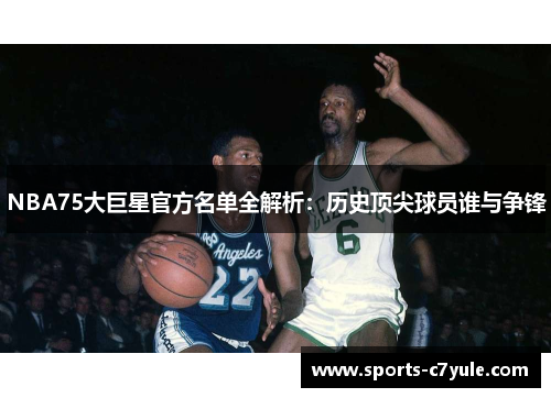 NBA75大巨星官方名单全解析：历史顶尖球员谁与争锋