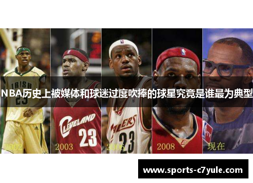 NBA历史上被媒体和球迷过度吹捧的球星究竟是谁最为典型