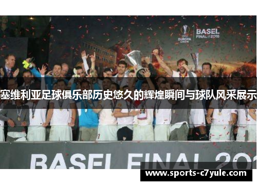 塞维利亚足球俱乐部历史悠久的辉煌瞬间与球队风采展示