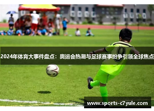 2024年体育大事件盘点：奥运会热潮与足球赛事纷争引领全球焦点