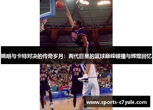 姚明与卡特对决的传奇岁月：两代巨星的篮球巅峰碰撞与辉煌回忆