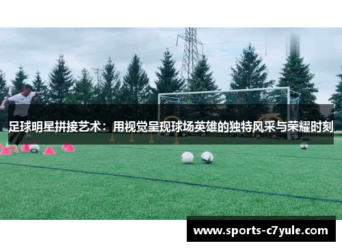 足球明星拼接艺术：用视觉呈现球场英雄的独特风采与荣耀时刻