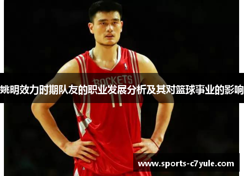 姚明效力时期队友的职业发展分析及其对篮球事业的影响