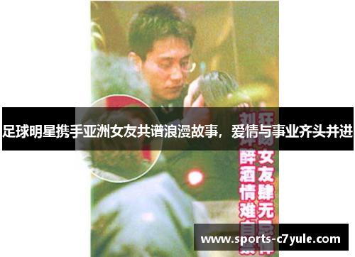 足球明星携手亚洲女友共谱浪漫故事，爱情与事业齐头并进