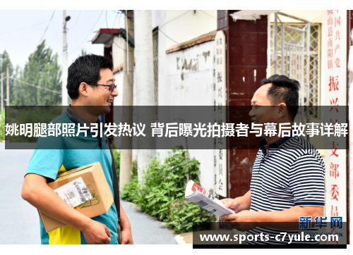 姚明腿部照片引发热议 背后曝光拍摄者与幕后故事详解