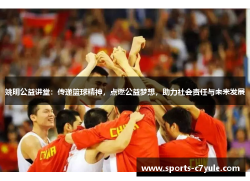 姚明公益讲堂：传递篮球精神，点燃公益梦想，助力社会责任与未来发展