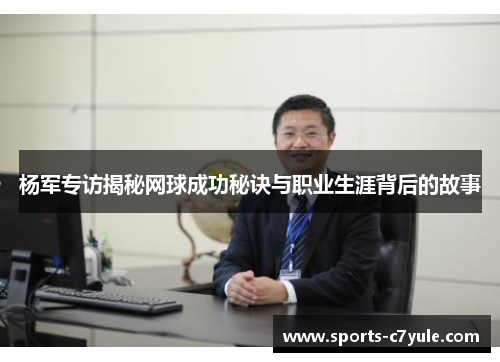 杨军专访揭秘网球成功秘诀与职业生涯背后的故事