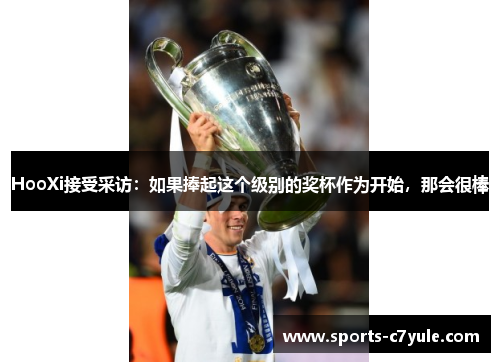 HooXi接受采访：如果捧起这个级别的奖杯作为开始，那会很棒