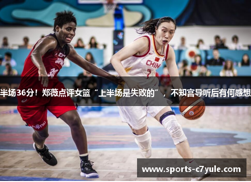 半场36分！郑薇点评女篮“上半场是失败的”，不知宫导听后有何感想