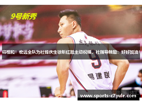 将相和！宏远全队为杜锋庆生徐昕红脸主动祝福，杜指导鼓励：好好加油！