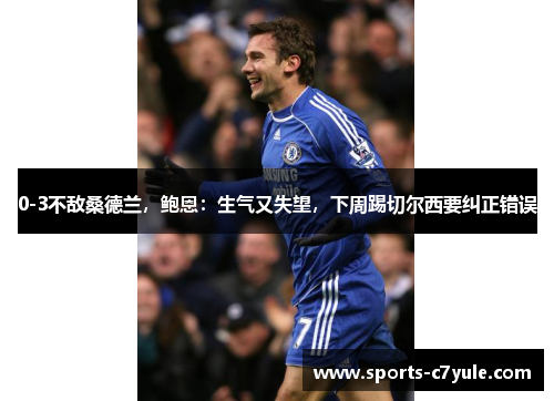0-3不敌桑德兰,鲍恩:生气又失望,下周踢切尔西要纠正错误
